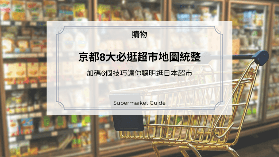 京都8大必逛超市地圖統整｜加碼6個技巧讓你聰明逛日本超市